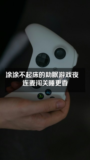 抖音涂涂不起床（声控助眠）视频封面：涂涂不起床的助眠游戏夜🌙连麦闯关睡更香